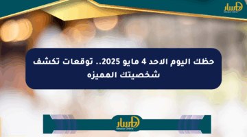 حظك اليوم الأحد 4 مايو 2025.. توقعات تكشف شخصيتك المميزة
